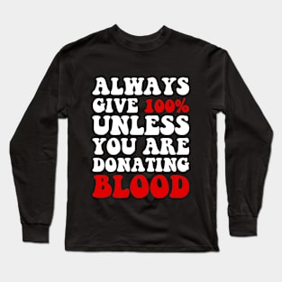 Always Give 100% Unless You Are Donating Blood Long Sleeve T-Shirt